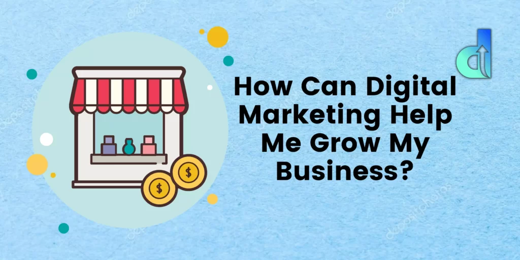 how can digital marketing help me grow my business
